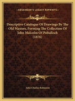 Descriptive Catalogue Of The Drawings By The Old Masters Forming The Collection Of John Malcolm Of Poltalloch Esq 1378453808 Book Cover