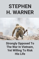 Stephen H. Warner: Strongly Opposed To The War In Vietnam, Yet Willing To Risk His Life: Sp4 Stephen H. Warner B096TRXH66 Book Cover