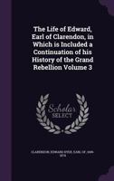 The Life of Edward, Earl of Clarendon, in Which is Included a Continuation of His History of the Grand Rebellion; Volume 3 1019333022 Book Cover