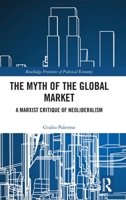 The Myth of the Global Market: A Marxist Critique of Neoliberalism (Routledge Frontiers of Political Economy) 1032726121 Book Cover
