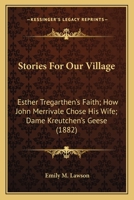 Stories For Our Village: Esther Tregarthen's Faith; How John Merrivale Chose His Wife; Dame Kreutchen's Geese 1437035787 Book Cover