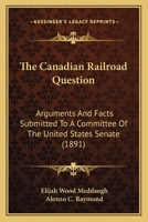 The Canadian railroad question. Arguments and facts submitted to a committe of the United States Senate 1176566113 Book Cover