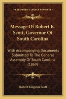 Message Of Robert K. Scott, Governor Of South Carolina: With Accompanying Documents Submitted To The General Assembly Of South Carolina 1166618641 Book Cover