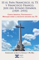 SS el Papa Francisco, el TS y Francisco Franco, Jefe del Estado Español (1939 –1975): Cartas Abiertas, Testimonios y Mensajes sobre la reciente decisión del TS (Spanish Edition) 1703862686 Book Cover