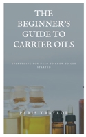 The Beginner's Guide to Carrier Oils: Everything You Need to Know to Get Started B09156XC7X Book Cover