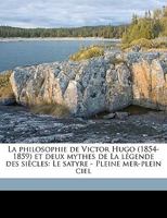 La Philosophie de Victor Hugo (1854-1859) Et Deux Mythes de La Legende Des Siecles: Le Satyre - Pleine Mer-Plein Ciel - Primary Source Edition 1293495867 Book Cover