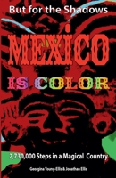But for the Shadows, Mexico Is Color : 2,730,000 Steps in a Magical Country 0983390983 Book Cover