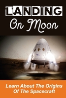 Landing On Moon: Learn About The Origins Of The Spacecraft: Learn About American Spacecraft B09BMBF4VZ Book Cover