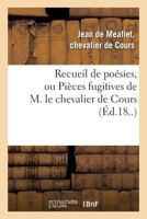 Recueil de Poa(c)Sies, Ou Pia]ces Fugitives de M. Le Chevalier de Cours: , Avec Une Collection de Diffa(c)Rentes Lettres Qui Ont A(c)Ta(c) A(c)Crites A L'Auteur Par Des Princes Du Sang 2012166253 Book Cover