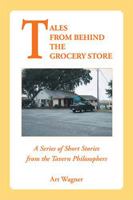 Tales from Behind the Grocery Store: A Series of Short Stories from the Tavern Philosophers 1425154891 Book Cover