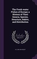 The Fresh-Water Fishes of Europe; A History of Their Genera, Species, Structure, Habits, and Distribution 1356291805 Book Cover