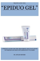 TREATING ACNE USING EPIDUO GEL: A PERFECT GUIDE FOR THE TREATMENT AND EVACUATION OF PIMPLES AND SKIN INFLAMMATION VULGARIS B0CNM971F8 Book Cover