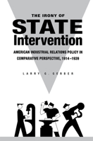 The Irony of State Intervention: American Industrial Relations Policy in Comparative Perspective 1914-1939 0875803474 Book Cover