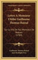 Lettre À M. L'abbé Guillaume Thomas Rainal, Sur La Vie De Feu M. De Roques... 1104992345 Book Cover