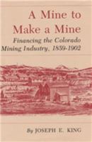 Mine to Make a Mine: Financing the Colorado Mining Industry, 1859-1902 1585440329 Book Cover