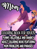 Mom Coloring Book For Adults Funny, Relatable And Snarky Adult Coloring Book Featuring Mom Problems And Phrases: Hilarious Quotes And Calming Designs ... Pages For Relaxation And Stress-Relief B08W3H4MHY Book Cover