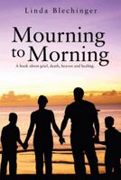 Mourning to Morning: A book about grief, death, heaven and healing. 1477255273 Book Cover