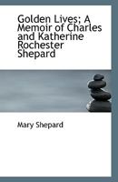 Golden Lives; A Memoir of Charles and Katherine Rochester Shepard 0526949287 Book Cover