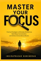 Master Your Focus: Practical Strategies to Eliminate Distractions, Build Deep Concentration, and Achieve Extraordinary Results B0H8DMQ3MM Book Cover