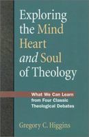 Exploring the Mind, Heart and Soul of Theology: What We Can Learn from Four Classic Theological Debates 1585951196 Book Cover
