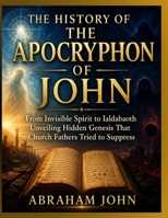 THE HISTORY OF THE APOCRYPHON OF JOHN: From Invisible Spirit to Ialdabaoth Unveiling Hidden Genesis That Church Fathers Tried to Suppress B0HFGW5H4M Book Cover