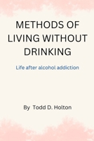 Methods of living without drinking: Life after alcohol addiction B0BHL3M19D Book Cover