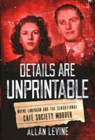Details Are Unprintable: Wayne Lonergan and the Sensational Cafe Society Murder 1493050915 Book Cover