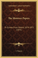 The Shotover Papers: Or Echoes From Oxford, 1874-1875 1437294081 Book Cover