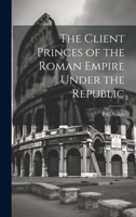 The Client Princes of the Roman Empire Under the Republic 1021948632 Book Cover