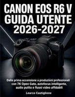 Canon Eos R6 V Guida Utente 2026-2027: Dalla prima accensione a produzioni professionali con 7K Open Gate, autofocus intelligente, audio pulito e flussi video affidabili (Italian Edition) B0HHRN7WK8 Book Cover