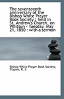 The Seventeenth Anniversary of the Bishop White Prayer Book Society: Held in St. Andrew's Church 111324271X Book Cover