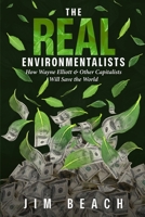 The Real Environmentalists: How Wayne Elliott & Other Capitalists Will Save the World B0FLJ8484M Book Cover