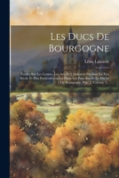 Les Ducs De Bourgogne: Études Sur Les Lettres, Les Arts Et L'industrie Pendant Le Xve Siècle Et Plus Particulièrement Dans Les Pays-bas Et Le Duché De ... - Primary Source Edition 1022627600 Book Cover