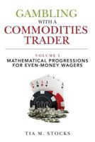 Gambling With A Commodities Trader Volume I: Mathematical Progressions For Even-Money Wagers 1976299845 Book Cover