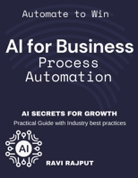 AI for Business Process Automation: Automate, Optimize, Succeed AI-Driven Business Success AI Secrets for Growth Boost Profits with AI Automate to Win B0F381D9RP Book Cover