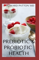 Prebiotic & Probiotic Health: Essential Guide To Natural And Effective Health Solutions To The Body B08LNBH5SL Book Cover