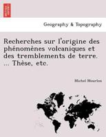 Recherches sur l'origine des phénomènes volcaniques et des tremblements de terre. ... Thèse, etc. 124173240X Book Cover