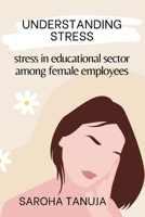 Understanding Stress - Stress in Educational Sector Among Female Employees 1805250035 Book Cover