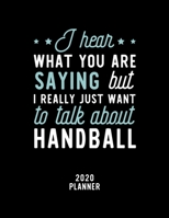 I Hear What You Are Saying I Really Just Want To Talk About Handball 2020 Planner: Handball Fan 2020 Calendar, Funny Design, 2020 Planner for Handball Lover, Christmas Gift for Handball Lover 1674932375 Book Cover