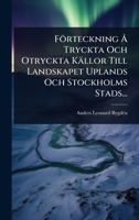 Förteckning Ã... Tryckta Och Otryckta Källor Till Landskapet Uplands Och Stockholms Stads... (Swedish Edition) 1024944549 Book Cover