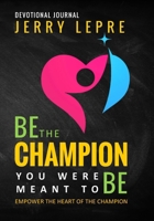 Be the Champion You Were Meant to Be: Empower the Heart of the Champion 1088889832 Book Cover