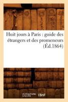 Huit Jours a Paris: Guide Des A(c)Trangers Et Des Promeneurs (A0/00d.1864) 2012556183 Book Cover
