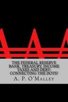 The Federal Reserve Bank, Treasury, Income Taxes and Debt: Connecting the Dots? 1466446269 Book Cover