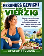 GESUNDES GEWICHT NACH VIERZIG: Hormon Ausgeglichener Ernährungsplan Und Krafttrainings leitfaden Für Mehr Energie Selbstvertrauen Und Eine Tolle Figur (German Edition) B0HJ4CSDY8 Book Cover