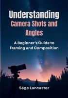 Understanding Camera Shots and Angles: A Beginner’s Guide to Framing and Composition B0FNRVDZDG Book Cover