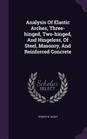 Analysis of Elastic Arches, Three-Hinged, Two-Hinged, and Hingeless, of Steel, Masonry, and Reinforced Concrete 134795547X Book Cover