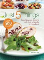 Just 5 Things: Easy Gourmet Cooking with Just a Handful of Ingredients 0762109807 Book Cover