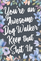You're An Awesome Dog Walker Keep That Shit Up: Funny Joke Appreciation & Encouragement Gift Idea for Dog Walkers. Thank You Gag Notebook Journal & Sketch Diary Present. 1673840027 Book Cover