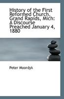 History of the First Reformed Church, Grand Rapids, Mich: A Discourse Preached January 4, 1880 1113335661 Book Cover