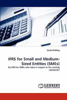 IFRS for Small and Medium-Sized Entities (SMEs): Do IFRS for SMEs add value in respect to the existing standards? 3843385599 Book Cover